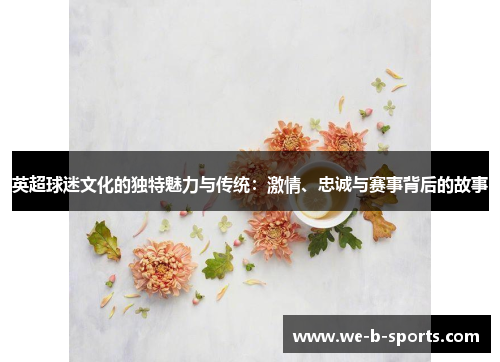 英超球迷文化的独特魅力与传统：激情、忠诚与赛事背后的故事