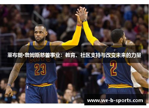 莱布朗·詹姆斯慈善事业:教育、社区支持与改变未来的力量 莱布朗·詹姆斯慈善事业:教育、社区支持与改变未来的力量