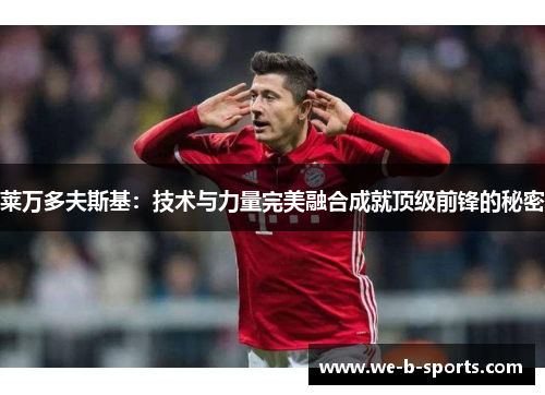 莱万多夫斯基:技术与力量完美融合成就顶级前锋的秘密 莱万多夫斯基:技术与力量完美融合成就顶级前锋的秘密