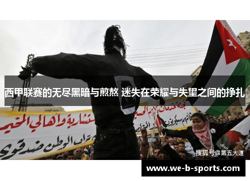 西甲联赛的无尽黑暗与煎熬 迷失在荣耀与失望之间的挣扎