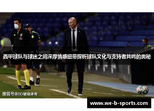 西甲球队与球迷之间深厚情感纽带探析球队文化与支持者共鸣的奥秘 西甲球队与球迷之间深厚情感纽带探析球队文化与支持者共鸣的奥秘
