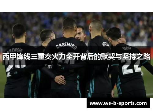 西甲锋线三重奏火力全开背后的默契与坚持之路 西甲锋线三重奏火力全开背后的默契与坚持之路