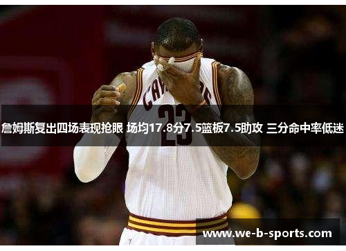 詹姆斯复出四场表现抢眼 场均17.8分7.5篮板7.5助攻 三分命中率低迷