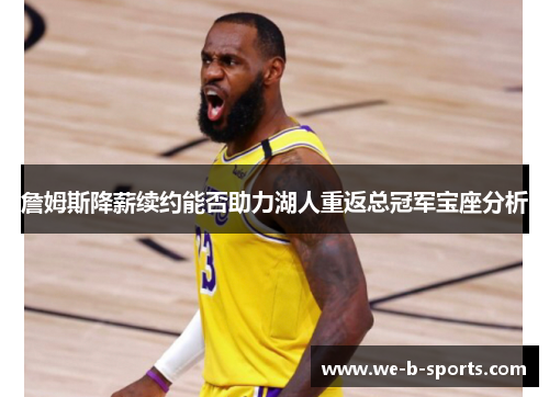 詹姆斯降薪续约能否助力湖人重返总冠军宝座分析 詹姆斯降薪续约能否助力湖人重返总冠军宝座分析