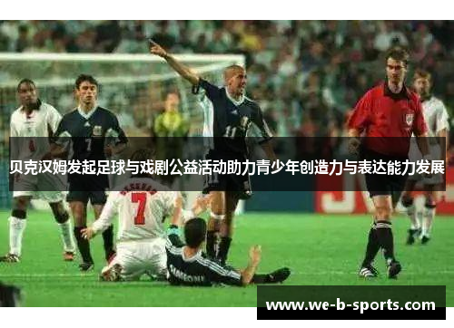 贝克汉姆发起足球与戏剧公益活动助力青少年创造力与表达能力发展 贝克汉姆发起足球与戏剧公益活动助力青少年创造力与表达能力发展