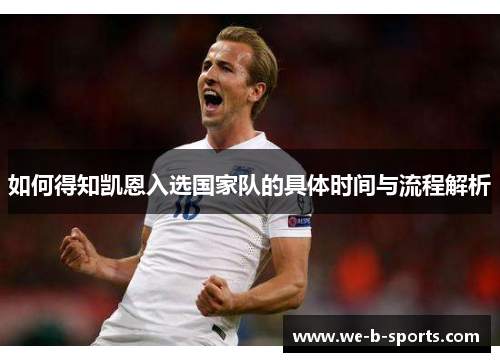 如何得知凯恩入选国家队的具体时间与流程解析 如何得知凯恩入选国家队的具体时间与流程解析