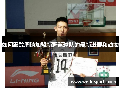 如何跟踪周琦加盟新疆篮球队的最新进展和动态