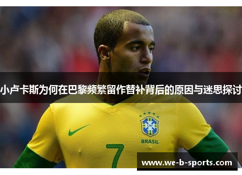 小卢卡斯为何在巴黎频繁留作替补背后的原因与迷思探讨 小卢卡斯为何在巴黎频繁留作替补背后的原因与迷思探讨