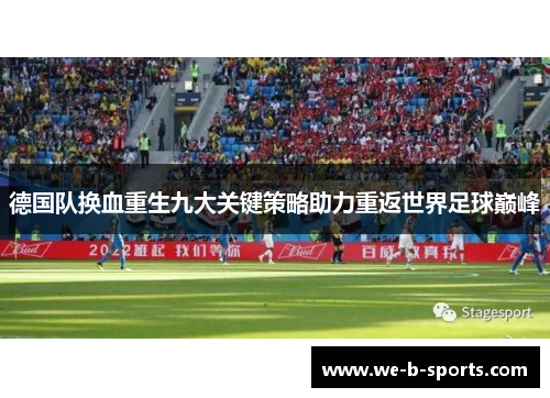 德国队换血重生九大关键策略助力重返世界足球巅峰 德国队换血重生九大关键策略助力重返世界足球巅峰