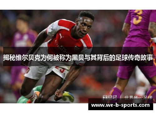 揭秘维尔贝克为何被称为黑贝与其背后的足球传奇故事 揭秘维尔贝克为何被称为黑贝与其背后的足球传奇故事