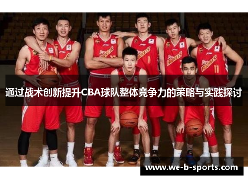 通过战术创新提升CBA球队整体竞争力的策略与实践探讨 通过战术创新提升CBA球队整体竞争力的策略与实践探讨