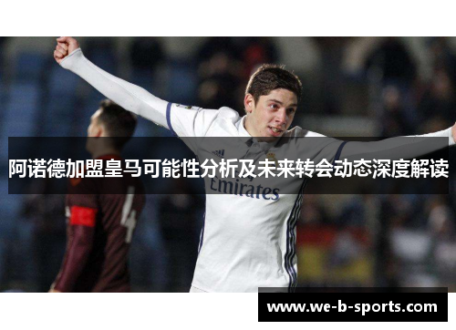 阿诺德加盟皇马可能性分析及未来转会动态深度解读