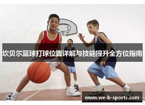 坎贝尔篮球打球位置详解与技能提升全方位指南 坎贝尔篮球打球位置详解与技能提升全方位指南