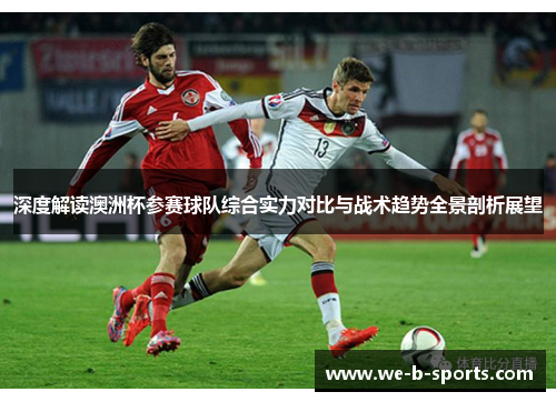 深度解读澳洲杯参赛球队综合实力对比与战术趋势全景剖析展望