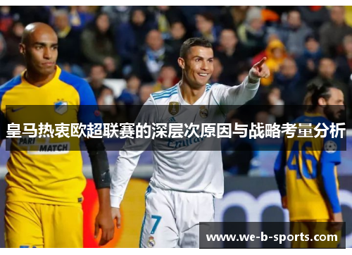皇马热衷欧超联赛的深层次原因与战略考量分析 皇马热衷欧超联赛的深层次原因与战略考量分析