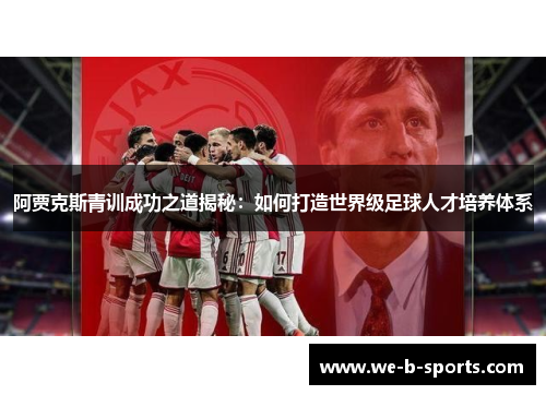 阿贾克斯青训成功之道揭秘:如何打造世界级足球人才培养体系 阿贾克斯青训成功之道揭秘:如何打造世界级足球人才培养体系