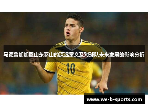 马德鲁加加盟山东泰山的深远意义及对球队未来发展的影响分析