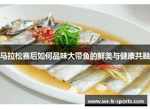 马拉松赛后如何品味大带鱼的鲜美与健康共融