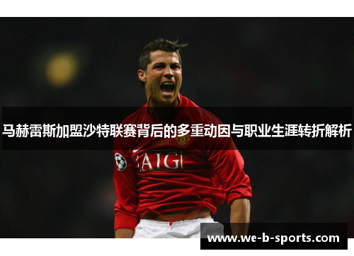 马赫雷斯加盟沙特联赛背后的多重动因与职业生涯转折解析