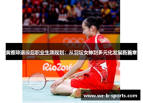 黄雅琼退役后职业生涯规划：从羽坛女神到多元化发展新篇章