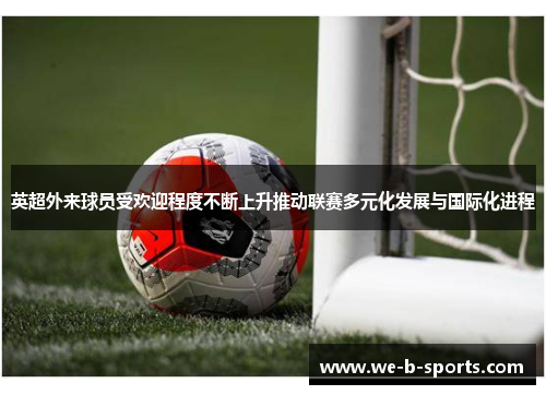 英超外来球员受欢迎程度不断上升推动联赛多元化发展与国际化进程