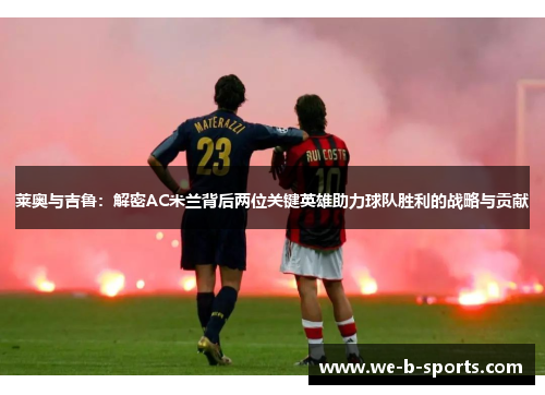 莱奥与吉鲁:解密AC米兰背后两位关键英雄助力球队胜利的战略与贡献 莱奥与吉鲁:解密AC米兰背后两位关键英雄助力球队胜利的战略与贡献