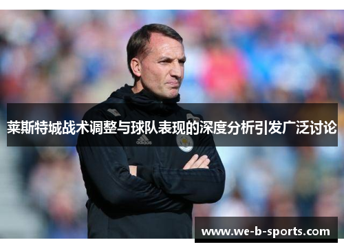 莱斯特城战术调整与球队表现的深度分析引发广泛讨论 莱斯特城战术调整与球队表现的深度分析引发广泛讨论