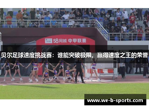 贝尔足球速度挑战赛:谁能突破极限,赢得速度之王的荣誉 贝尔足球速度挑战赛:谁能突破极限,赢得速度之王的荣誉
