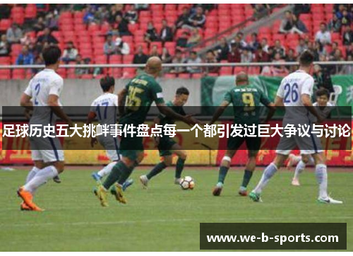 足球历史五大挑衅事件盘点每一个都引发过巨大争议与讨论