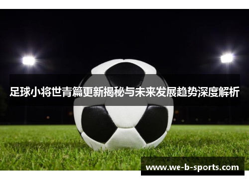 足球小将世青篇更新揭秘与未来发展趋势深度解析