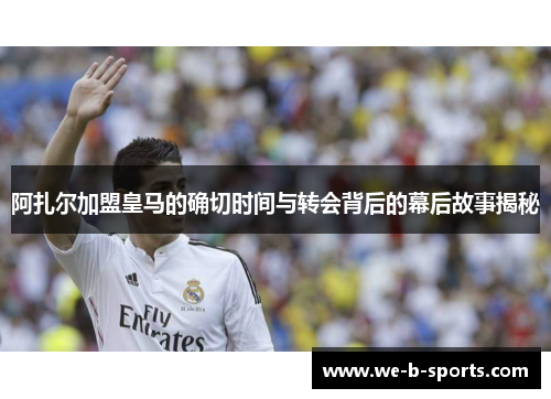 阿扎尔加盟皇马的确切时间与转会背后的幕后故事揭秘 阿扎尔加盟皇马的确切时间与转会背后的幕后故事揭秘