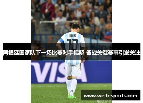 阿根廷国家队下一场比赛对手揭晓 备战关键赛事引发关注