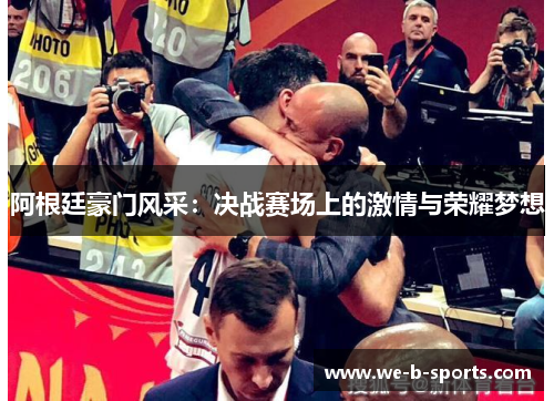 阿根廷豪门风采:决战赛场上的激情与荣耀梦想 阿根廷豪门风采:决战赛场上的激情与荣耀梦想