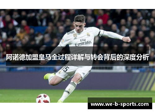 阿诺德加盟皇马全过程详解与转会背后的深度分析 阿诺德加盟皇马全过程详解与转会背后的深度分析