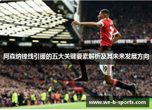 阿森纳锋线引援的五大关键要素解析及其未来发展方向 阿森纳锋线引援的五大关键要素解析及其未来发展方向