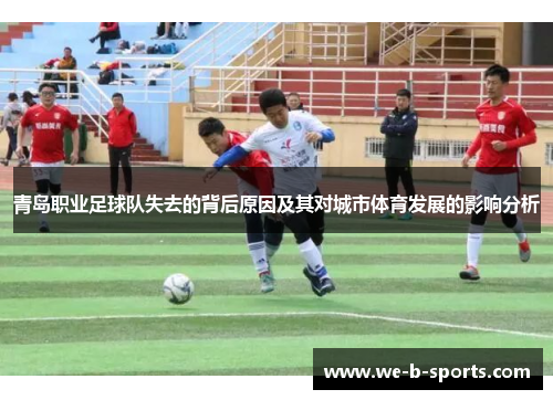 青岛职业足球队失去的背后原因及其对城市体育发展的影响分析 青岛职业足球队失去的背后原因及其对城市体育发展的影响分析