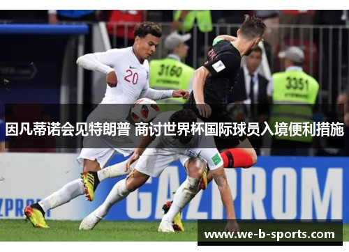 因凡蒂诺会见特朗普 商讨世界杯国际球员入境便利措施 因凡蒂诺会见特朗普 商讨世界杯国际球员入境便利措施