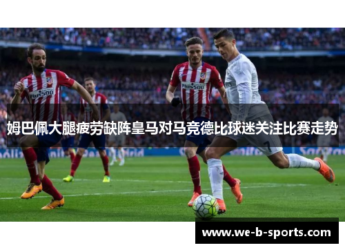 姆巴佩大腿疲劳缺阵皇马对马竞德比球迷关注比赛走势 姆巴佩大腿疲劳缺阵皇马对马竞德比球迷关注比赛走势