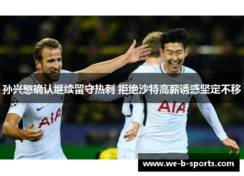 孙兴慜确认继续留守热刺 拒绝沙特高薪诱惑坚定不移 孙兴慜确认继续留守热刺 拒绝沙特高薪诱惑坚定不移