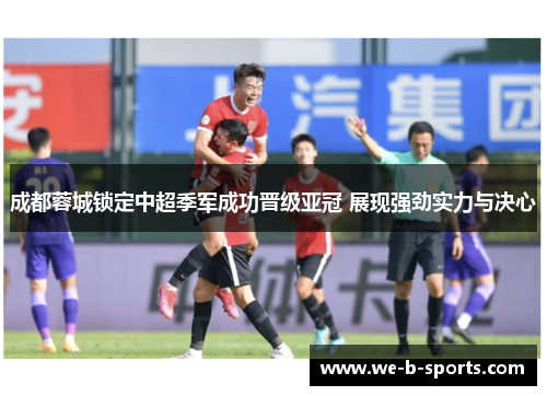成都蓉城锁定中超季军成功晋级亚冠 展现强劲实力与决心