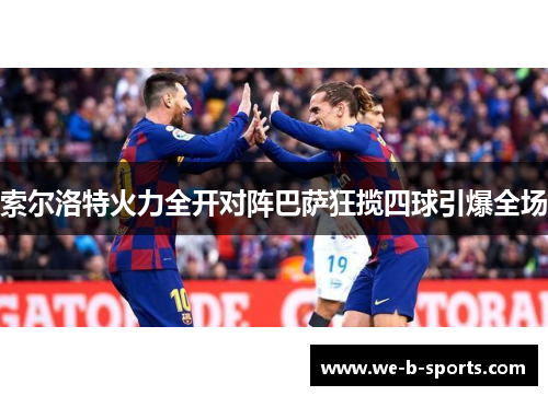 索尔洛特火力全开对阵巴萨狂揽四球引爆全场 索尔洛特火力全开对阵巴萨狂揽四球引爆全场