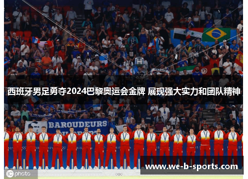 西班牙男足勇夺2024巴黎奥运会金牌 展现强大实力和团队精神 西班牙男足勇夺2024巴黎奥运会金牌 展现强大实力和团队精神