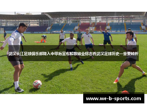 武汉长江足球俱乐部降入中甲后宣布解散结业标志着武汉足球历史一重要转折 武汉长江足球俱乐部降入中甲后宣布解散结业标志着武汉足球历史一重要转折