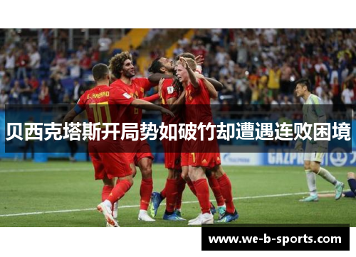 贝西克塔斯开局势如破竹却遭遇连败困境 贝西克塔斯开局势如破竹却遭遇连败困境