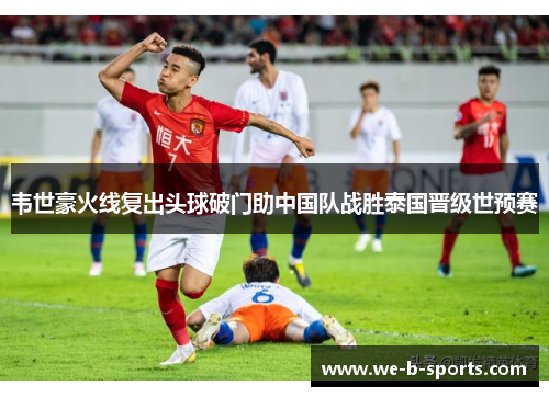 韦世豪火线复出头球破门助中国队战胜泰国晋级世预赛