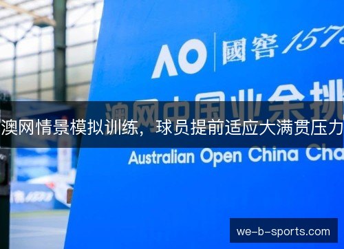 澳网情景模拟训练,球员提前适应大满贯压力 澳网情景模拟训练,球员提前适应大满贯压力